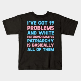 I've Got 99 Problems And White Heteronormative Patriarchy Is Basically All Of Them Kids T-Shirt